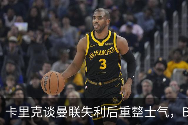 卡里克谈曼联失利后重整士气，B费参赛仍待观察
