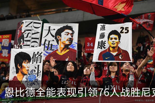 恩比德全能表现引领76人战胜尼克斯，强调防守的重要性